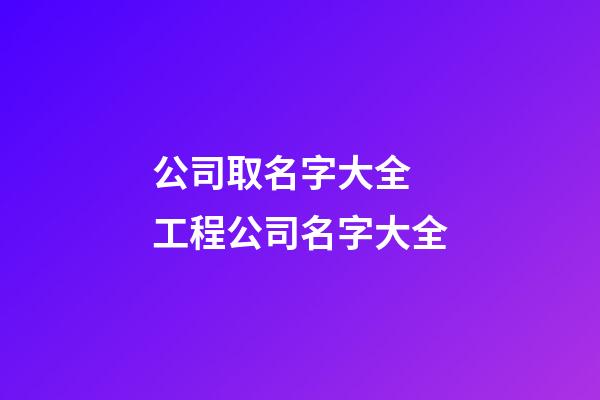 公司取名字大全 工程公司名字大全-第1張-公司起名-玄機派